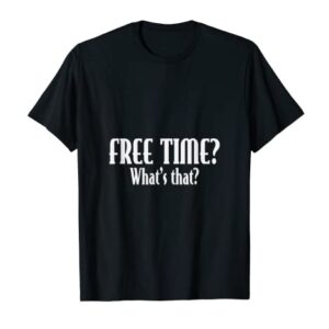 Free Time? What's that? Sarcastic Funny Workaholic CEO Gift T-Shirt