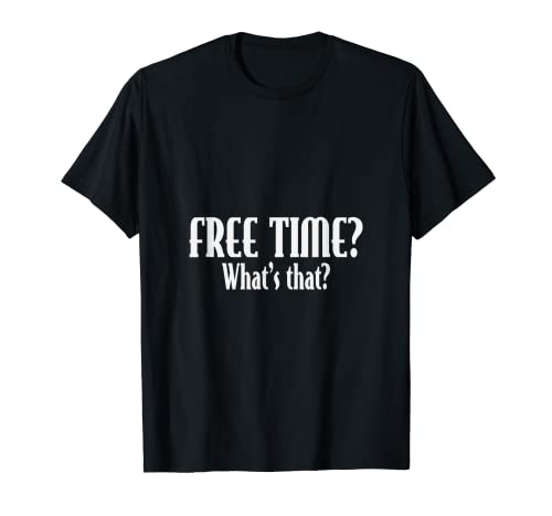 Free Time? What's that? Sarcastic Funny Workaholic CEO Gift T-Shirt