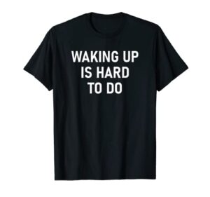 waking up is hard to do, funny, jokes, sarcastic t-shirt