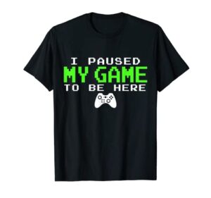 i paused my game to be here – gamer gifts for teen boys t-shirt