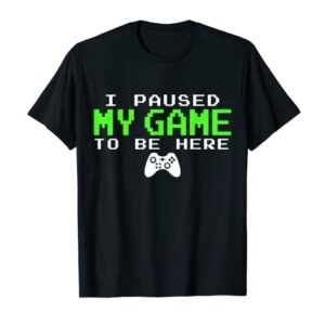 I Paused My Game To Be Here - Gamer Gifts for Teen Boys T-Shirt