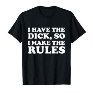 Funny I Have The Dick So I Make The Rules Apparel T-Shirt