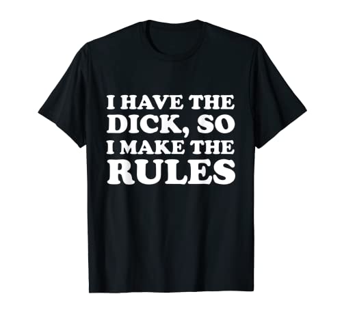 Funny I Have The Dick So I Make The Rules Apparel T-Shirt