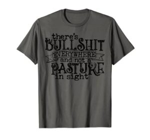 there’s bull shit everywhere and not a pasture in sight t-shirt