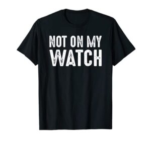 not on my watch | vintage on guard vigilant watchful alert t-shirt