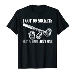 I Got 99 Sockets But A 10 mm Ain't One T-Shirt