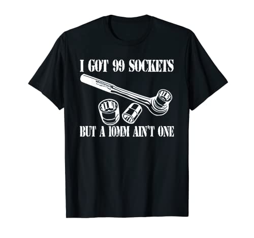 I Got 99 Sockets But A 10 mm Ain't One T-Shirt