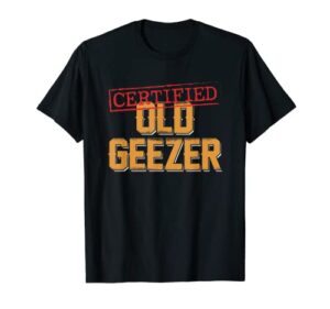 certified old geezer fun dad uncle grandpa friend oldies t-shirt
