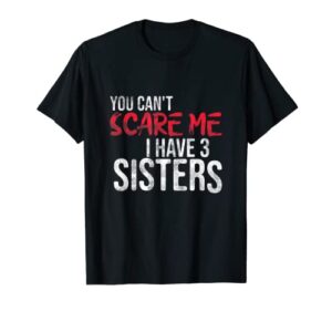 you can’t scare me i have three sisters funny brother t-shirt