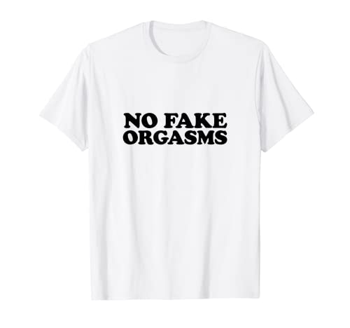 No Fake Orgasms - Funny Dating T-Shirt