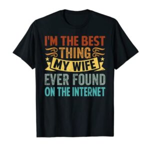 I'm The Best Thing My Wife Ever Found On The Internet T-Shirt