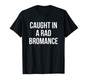 caught in a rad bromance t-shirt