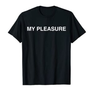 My Pleasure design for anyone that enjoys being helpful T-Shirt