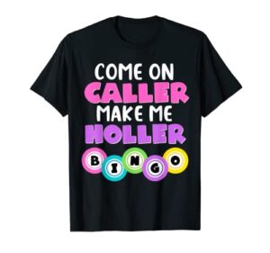come on caller make me holler funny bingo t-shirt