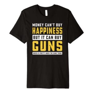 Guns Money Can't Buy Happiness But it Can Buy Guns Premium T-Shirt