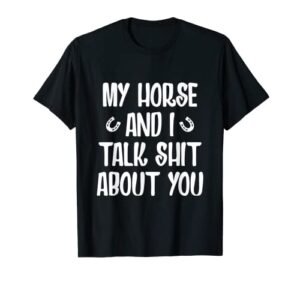 my horse and i talk shit about you t-shirt