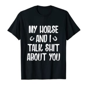 My Horse And I Talk Shit About You T-Shirt