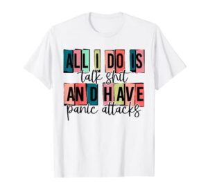 a.l.l i do is talk shit and have panic attacks apparel t-shirt