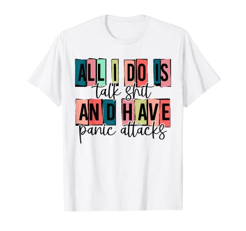 A.l.l I Do Is Talk Shit And Have Panic Attacks Apparel T-Shirt