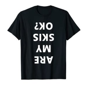 Are My Skis Okay Winter Funny Skiing T-Shirt