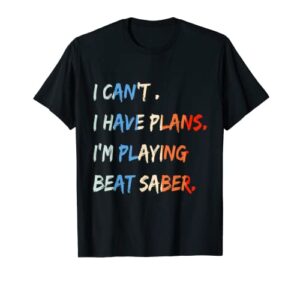 i can’t i have plans i’m playing beat saber funny t-shirt t-shirt