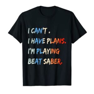 I Can't I Have Plans I'm Playing Beat Saber Funny T-Shirt T-Shirt