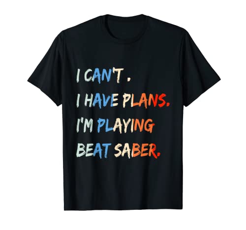 I Can't I Have Plans I'm Playing Beat Saber Funny T-Shirt T-Shirt