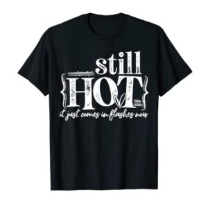 I'm Still Hot It Just Comes in Flashes Now T-Shirt