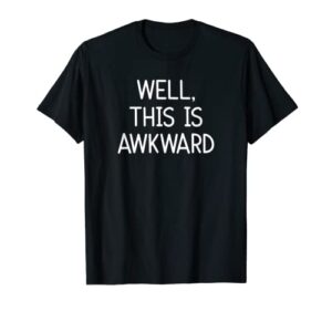well, this is awkward, funny, jokes, sarcastic t-shirt