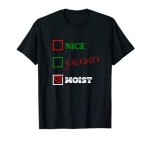 naughty or nice or moist ugly christmas joke t-shirt