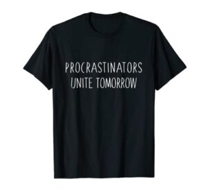 procrastinators unite tomorrow t-shirt