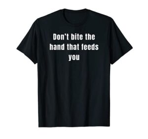 don’t bite the hand that feeds you t-shirt