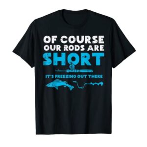 Our Rods Are Short Freezing Winter Ice Fishing Men Dad T-Shirt