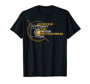 photography funny photographer cameras don’t take photos t-shirt