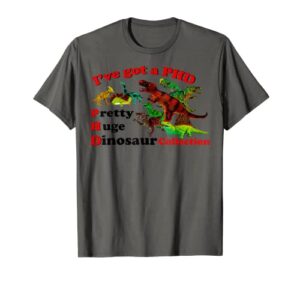 i’ve got a phd pretty huge dinosaur collection t-shirt