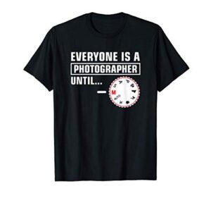 everyone is a photographer until – funny photographer t-shirt