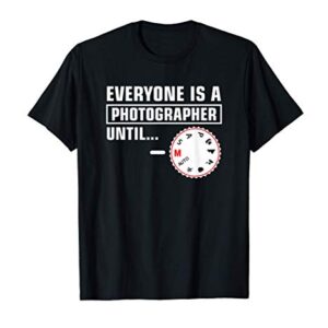 Everyone Is A Photographer Until - Funny Photographer T-Shirt