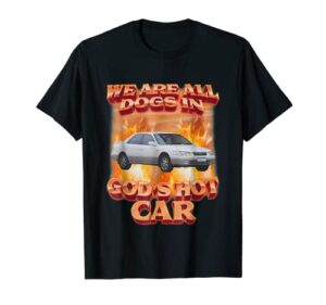 we are all dogs in god’s hot car funny t-shirt