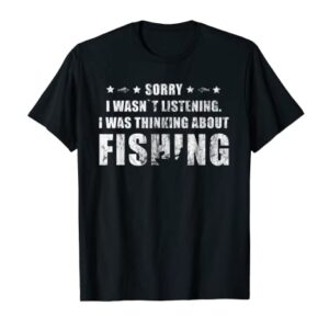 Sorry I wasn`t listening. I was Thinking about Fishing T-Shirt