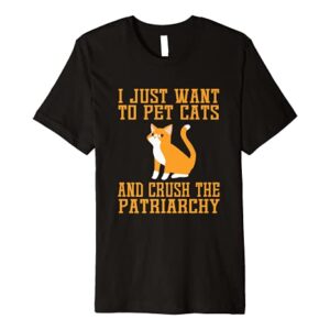 Funny I Just Want To Pet Cats And Crush Patriarchy T-shirt