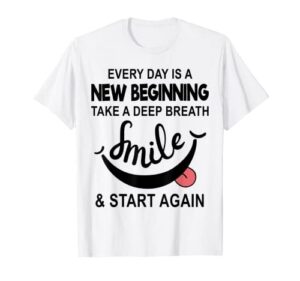 every day is a new beginning take a deep breath smile funny t-shirt