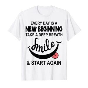 Every Day Is A New Beginning Take A Deep Breath Smile Funny T-Shirt