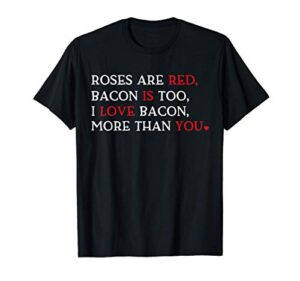 roses are red bacon is too i love bacon more than you funny t-shirt