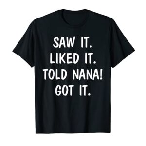 Saw It Liked It Told Nana Got It T-Shirt