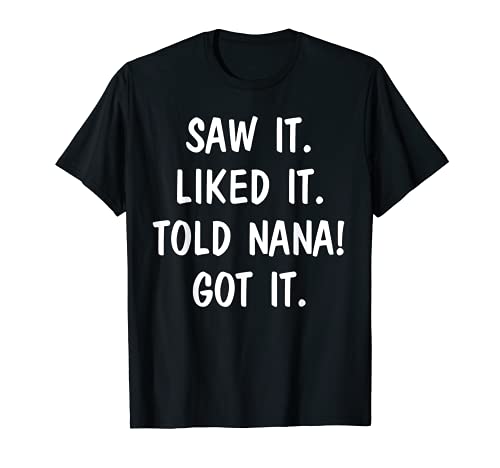 Saw It Liked It Told Nana Got It T-Shirt