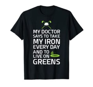 doctor says take iron every day live on greens golf t-shirt