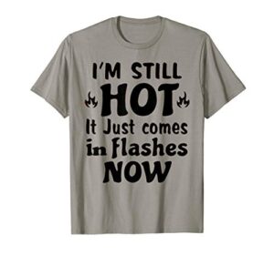 i’m still hot it just comes in flashes now t-shirt