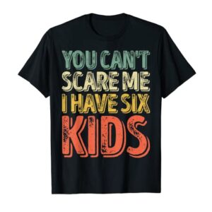 Mens You Can't Scare Me I Have Six Kids Shirt Father's Day T-Shirt