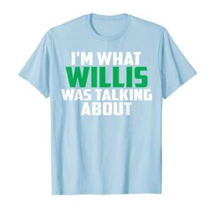 I'm What Willis Was Talking About Funny Quote T-Shirt