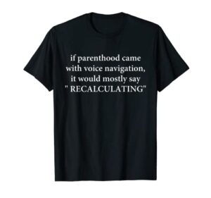 if parenthood came with voice navigation apparel t-shirt